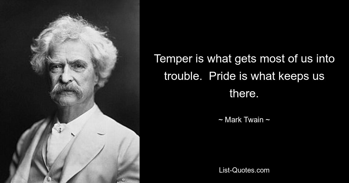 Temper is what gets most of us into trouble.  Pride is what keeps us there. — © Mark Twain