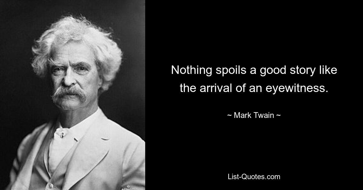 Nothing spoils a good story like the arrival of an eyewitness. — © Mark Twain