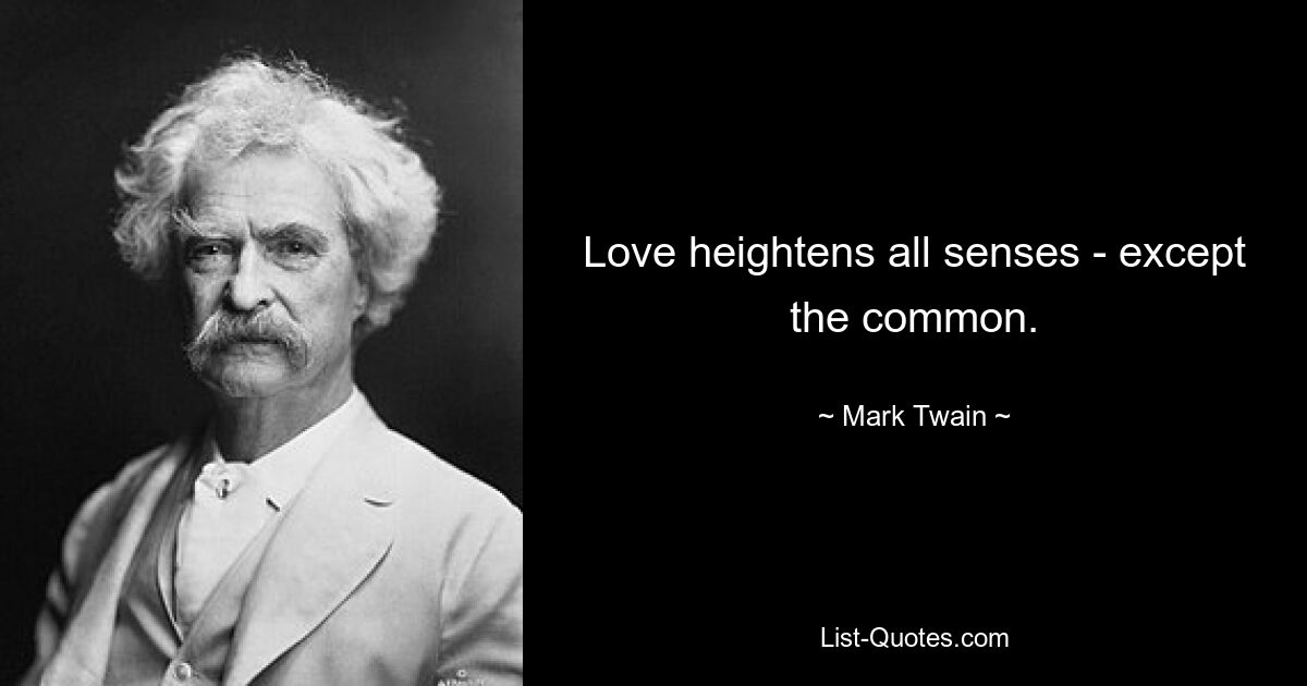 Love heightens all senses - except the common. — © Mark Twain