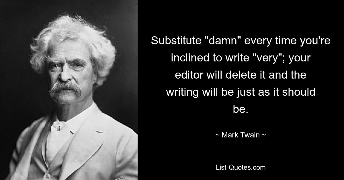 Substitute "damn" every time you're inclined to write "very"; your editor will delete it and the writing will be just as it should be. — © Mark Twain