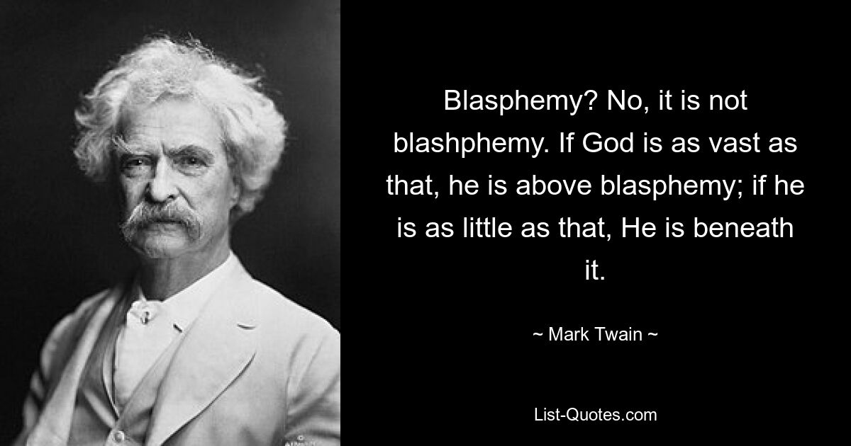 Blasphemie? Nein, es ist keine Blasphemie. Wenn Gott so groß ist, steht er über jeder Blasphemie; wenn er so klein ist, ist er darunter. — © Mark Twain 