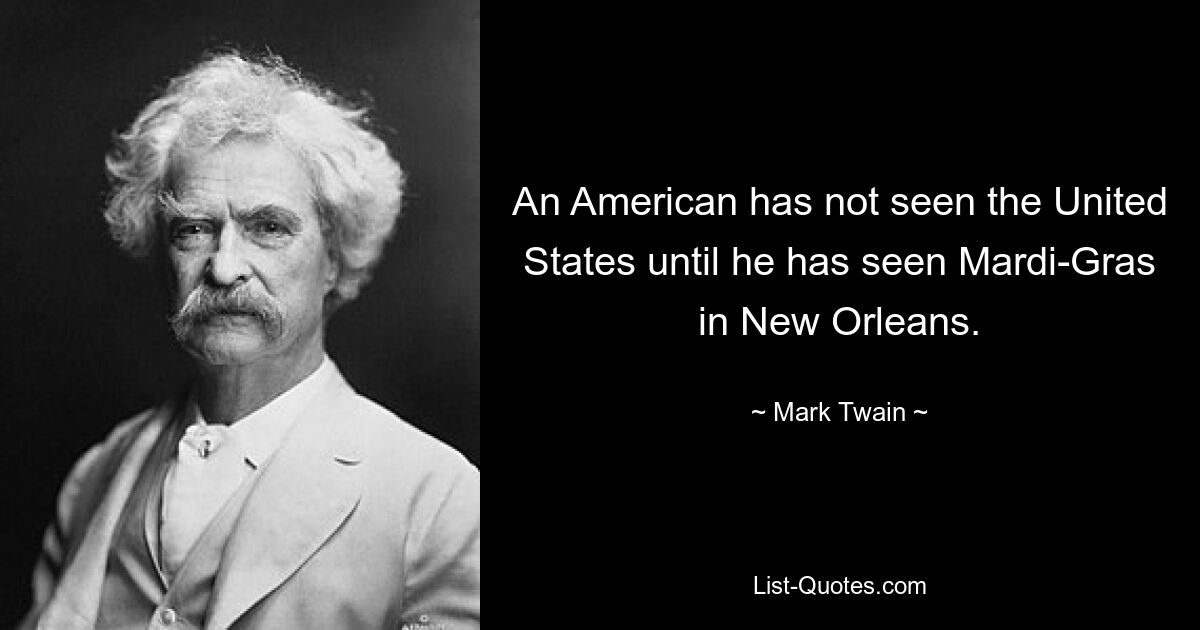 An American has not seen the United States until he has seen Mardi-Gras in New Orleans. — © Mark Twain