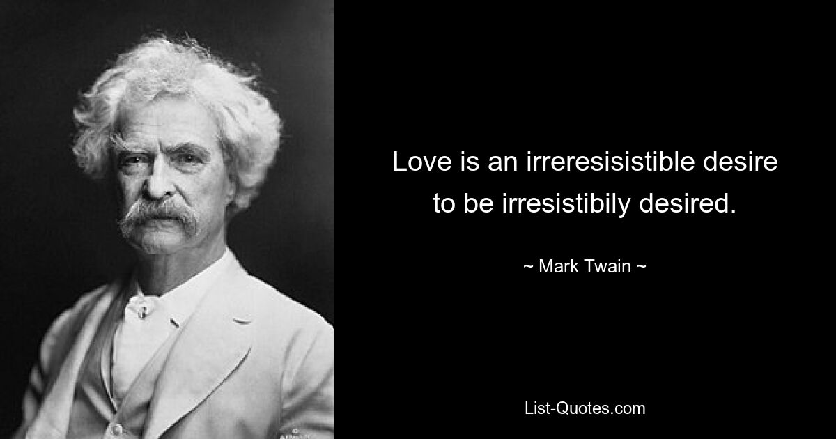 Love is an irreresisistible desire to be irresistibily desired. — © Mark Twain