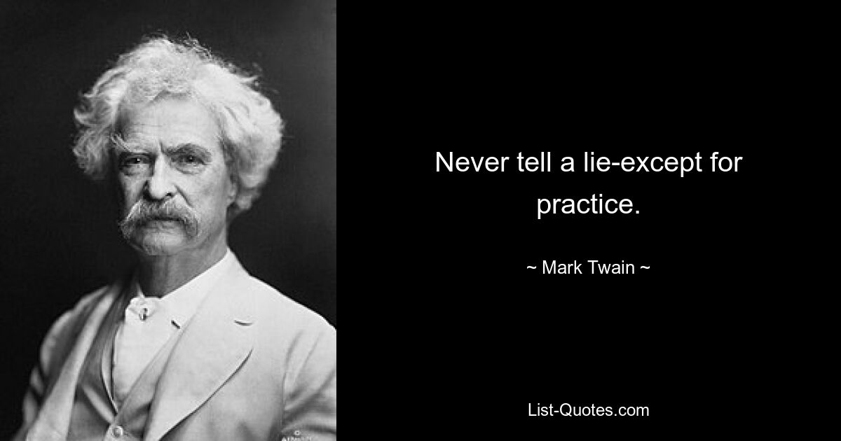 Never tell a lie-except for practice. — © Mark Twain