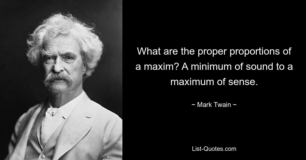 What are the proper proportions of a maxim? A minimum of sound to a maximum of sense. — © Mark Twain