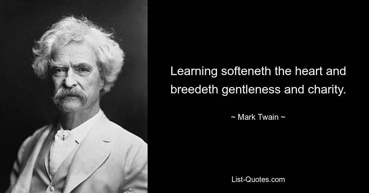 Learning softeneth the heart and breedeth gentleness and charity. — © Mark Twain