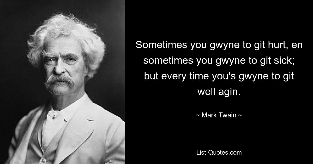 Sometimes you gwyne to git hurt, en sometimes you gwyne to git sick; but every time you's gwyne to git well agin. — © Mark Twain