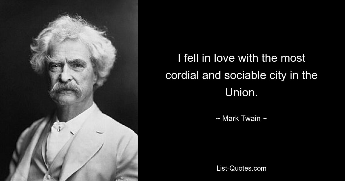 I fell in love with the most cordial and sociable city in the Union. — © Mark Twain