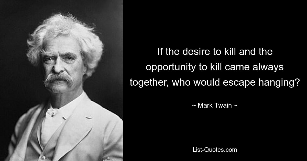 Если бы желание убивать и возможность убивать всегда были вместе, кто бы избежал повешения? — © Марк Твен 