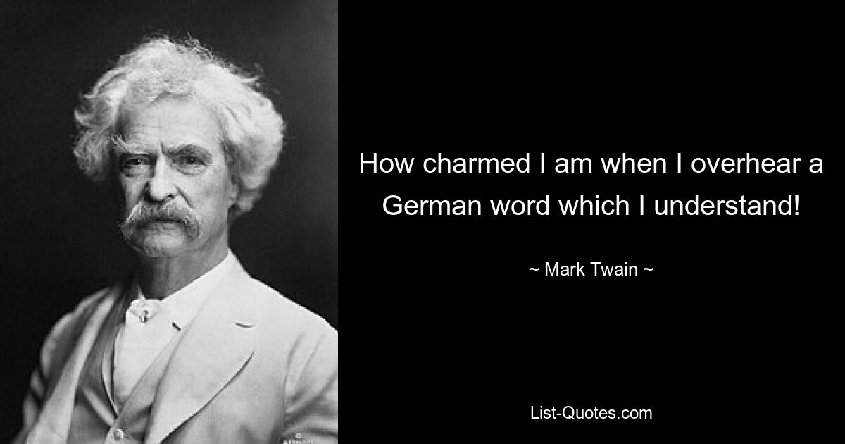 How charmed I am when I overhear a German word which I understand! — © Mark Twain