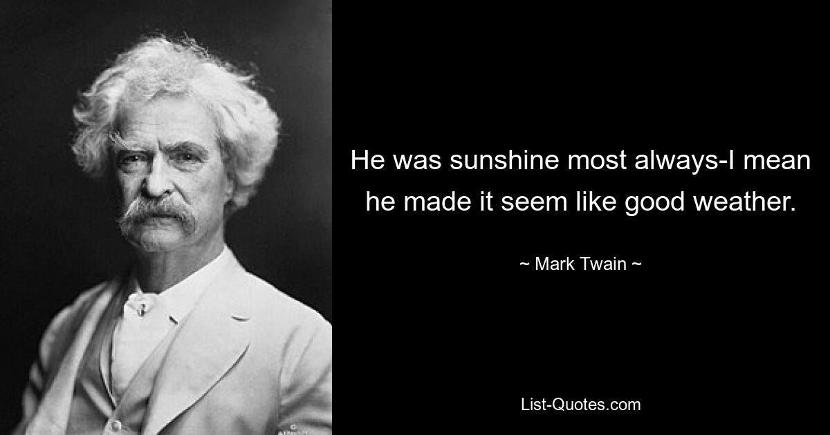 He was sunshine most always-I mean he made it seem like good weather. — © Mark Twain