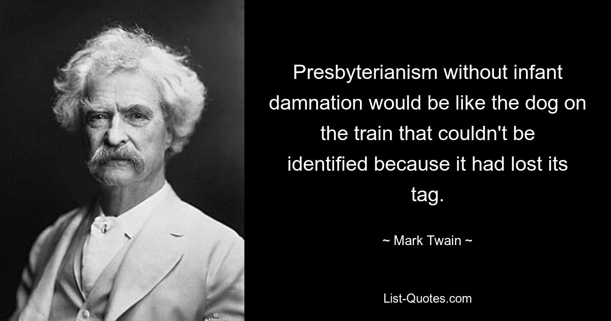 Пресвитерианство без проклятия младенцев было бы похоже на собаку в поезде, которую невозможно опознать, потому что она потеряла жетон. — © Марк Твен 
