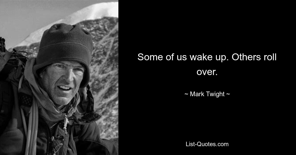 Some of us wake up. Others roll over. — © Mark Twight