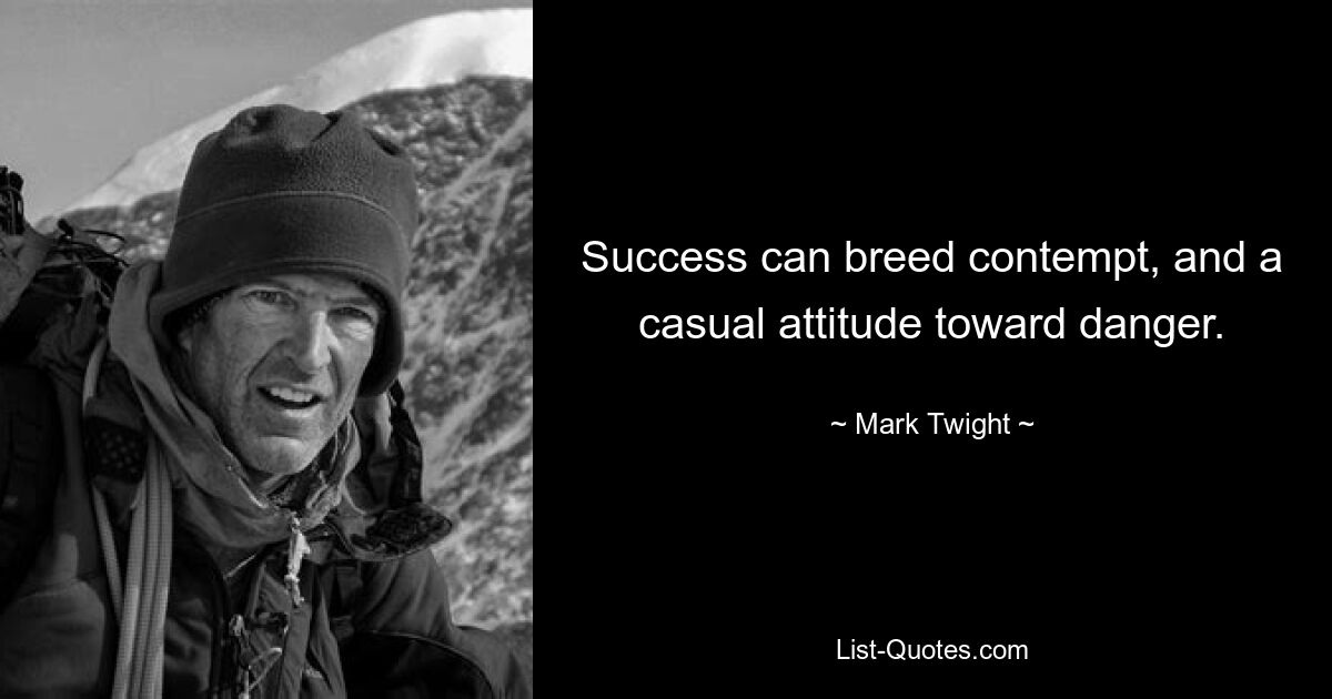 Success can breed contempt, and a casual attitude toward danger. — © Mark Twight