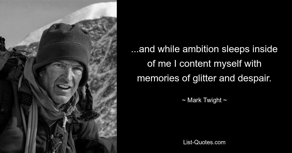 ...and while ambition sleeps inside of me I content myself with memories of glitter and despair. — © Mark Twight