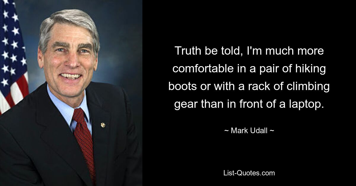 Truth be told, I'm much more comfortable in a pair of hiking boots or with a rack of climbing gear than in front of a laptop. — © Mark Udall