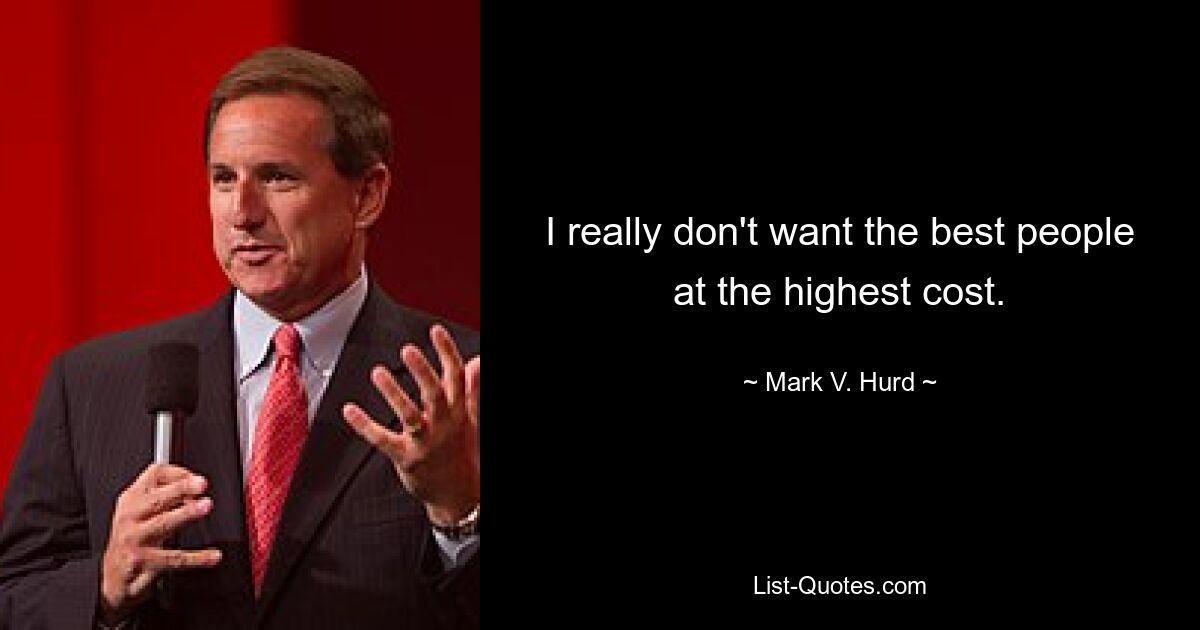 I really don't want the best people at the highest cost. — © Mark V. Hurd