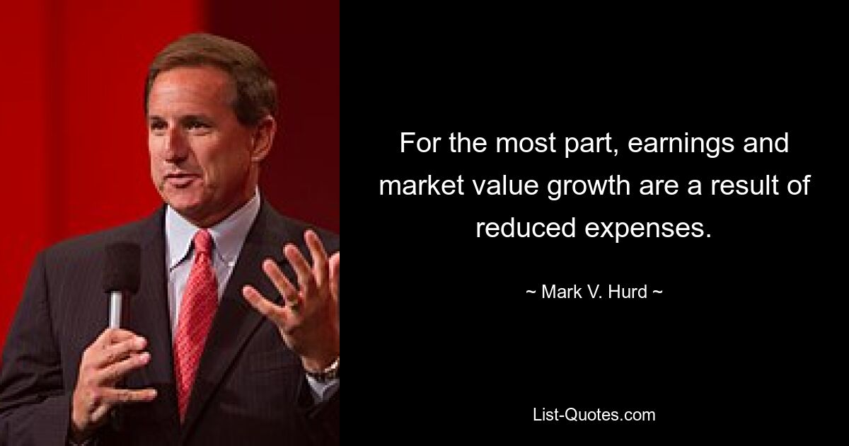 For the most part, earnings and market value growth are a result of reduced expenses. — © Mark V. Hurd