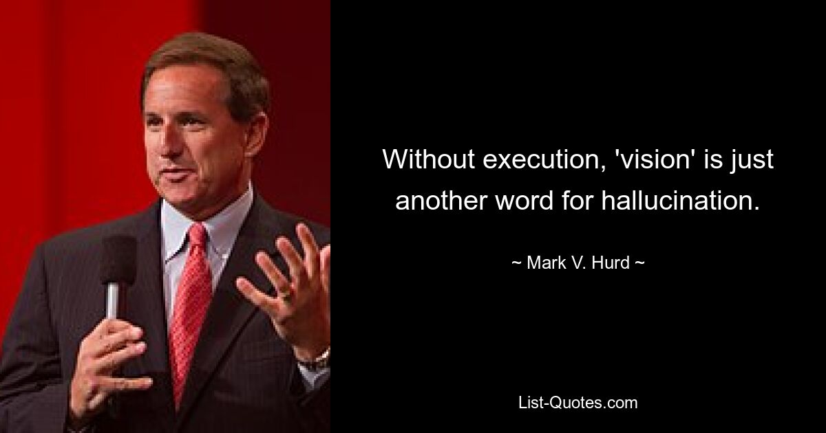 Without execution, 'vision' is just another word for hallucination. — © Mark V. Hurd