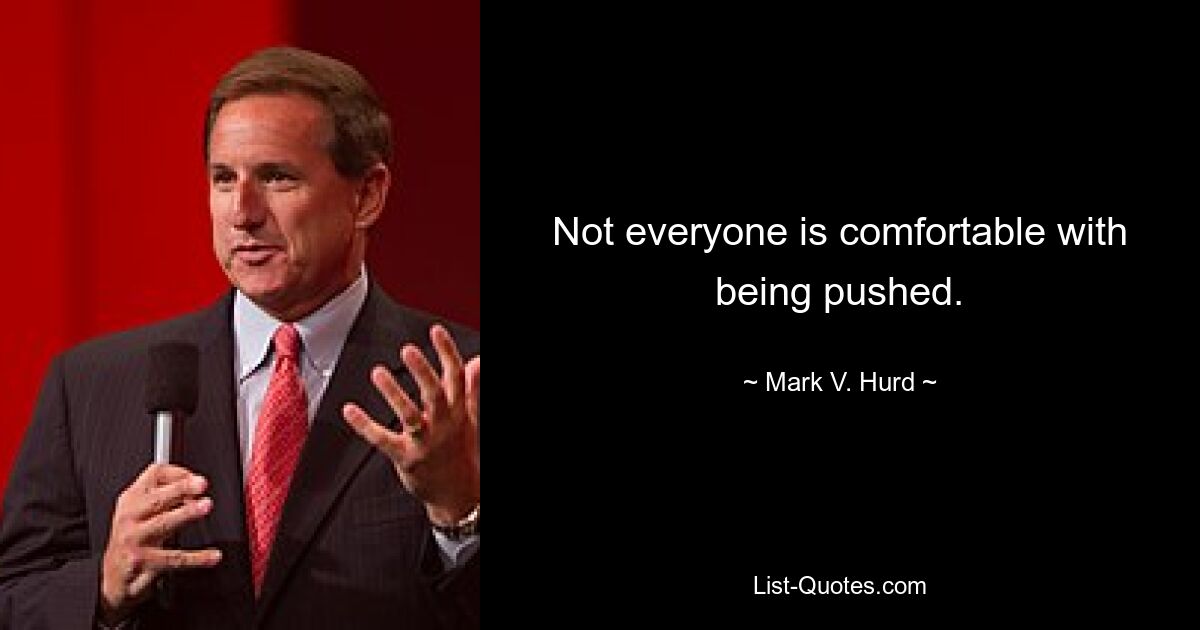 Not everyone is comfortable with being pushed. — © Mark V. Hurd