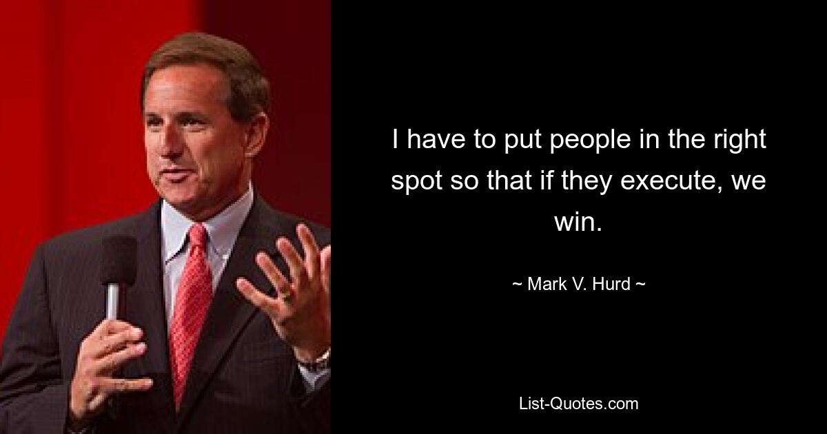 I have to put people in the right spot so that if they execute, we win. — © Mark V. Hurd