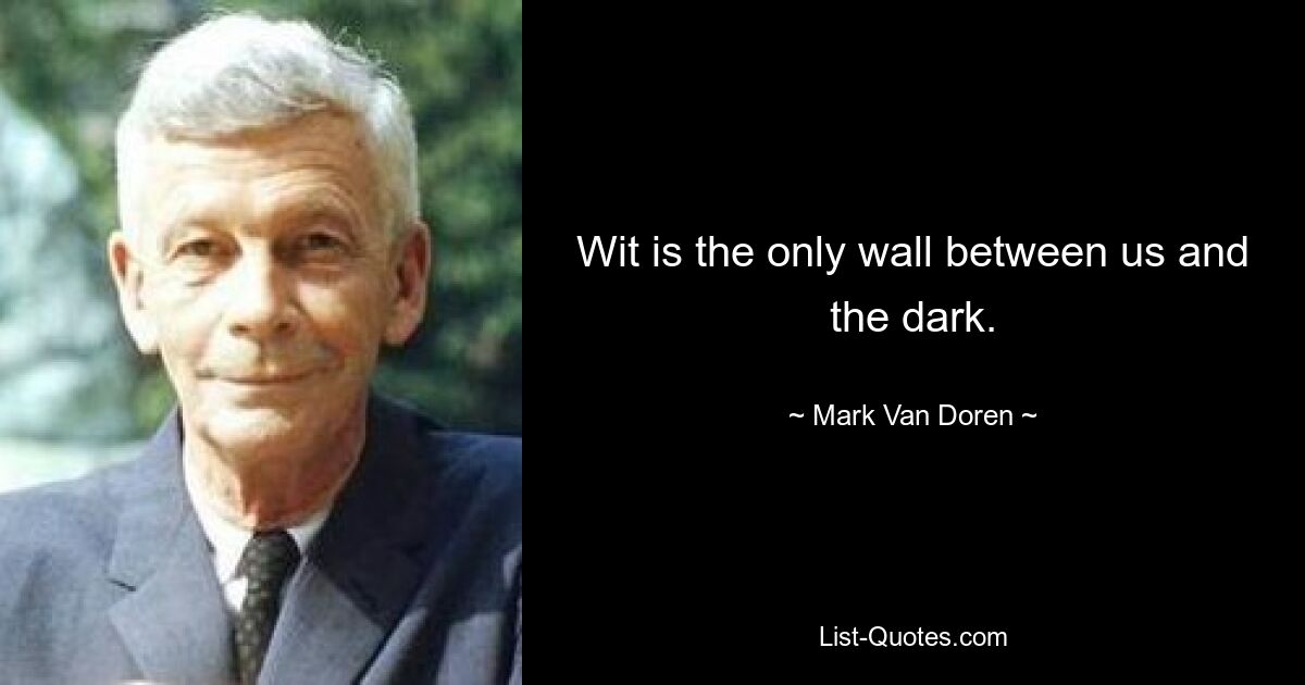 Wit is the only wall between us and the dark. — © Mark Van Doren