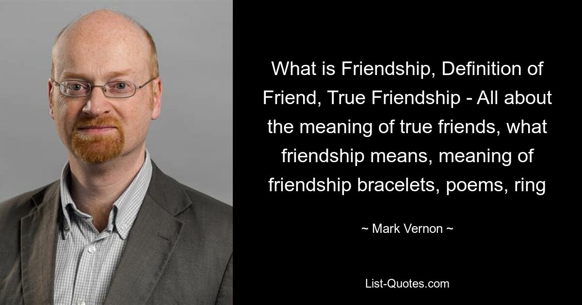 What is Friendship, Definition of Friend, True Friendship - All about the meaning of true friends, what friendship means, meaning of friendship bracelets, poems, ring — © Mark Vernon