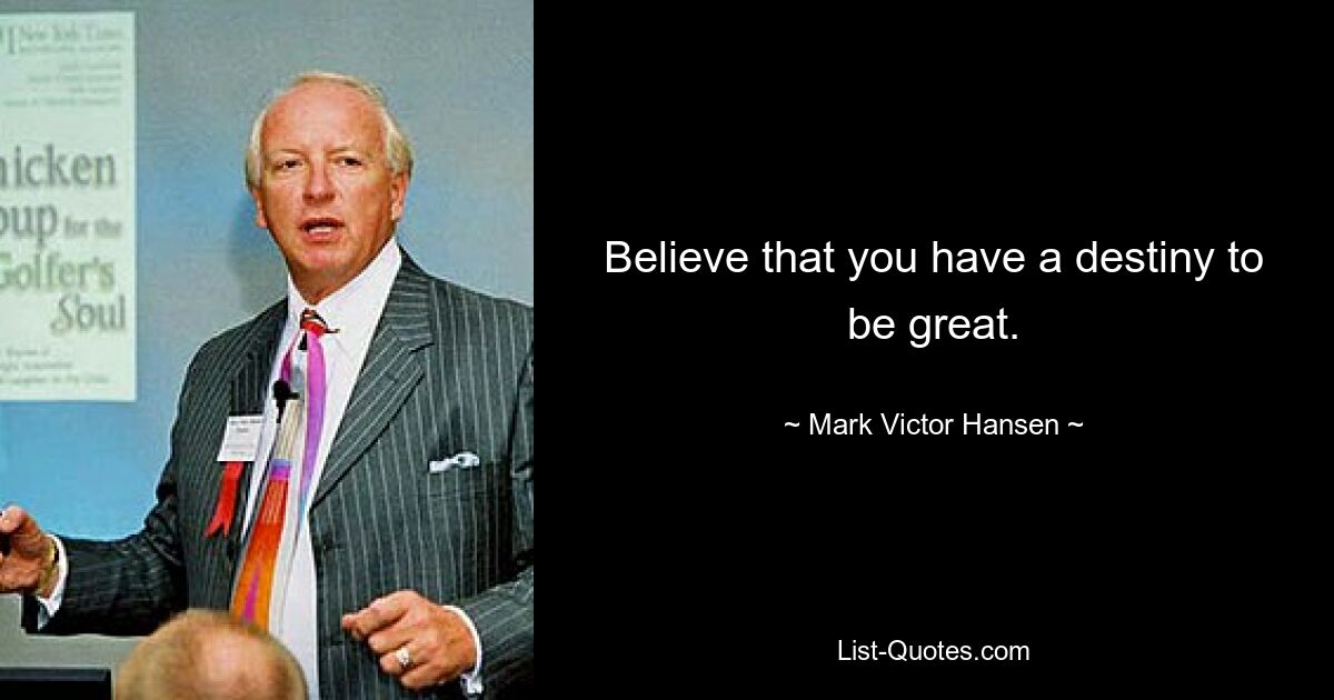 Believe that you have a destiny to be great. — © Mark Victor Hansen