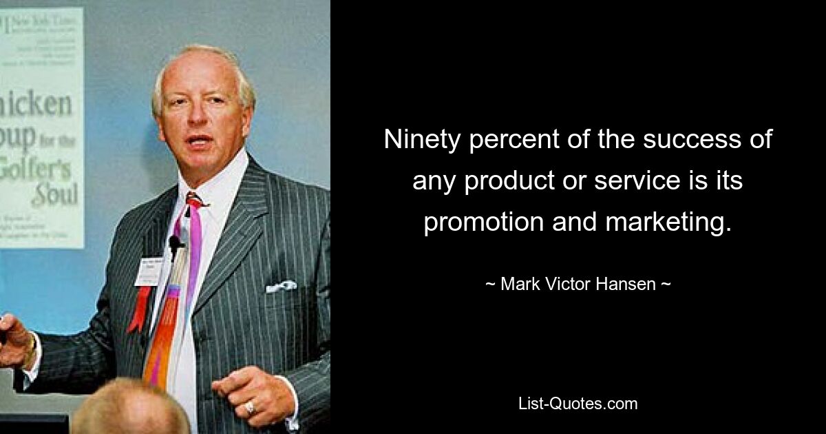 Ninety percent of the success of any product or service is its promotion and marketing. — © Mark Victor Hansen