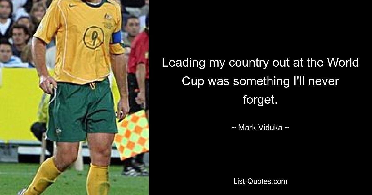 Leading my country out at the World Cup was something I'll never forget. — © Mark Viduka