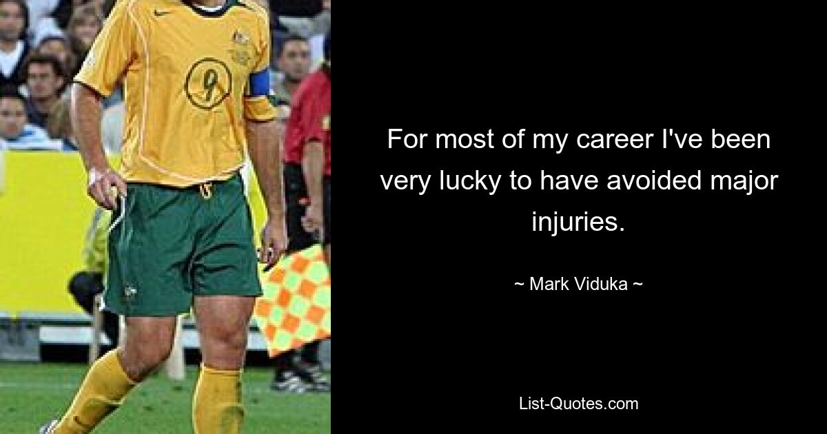 For most of my career I've been very lucky to have avoided major injuries. — © Mark Viduka