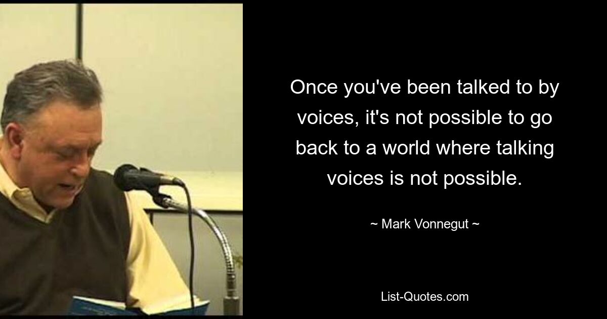 Once you've been talked to by voices, it's not possible to go back to a world where talking voices is not possible. — © Mark Vonnegut