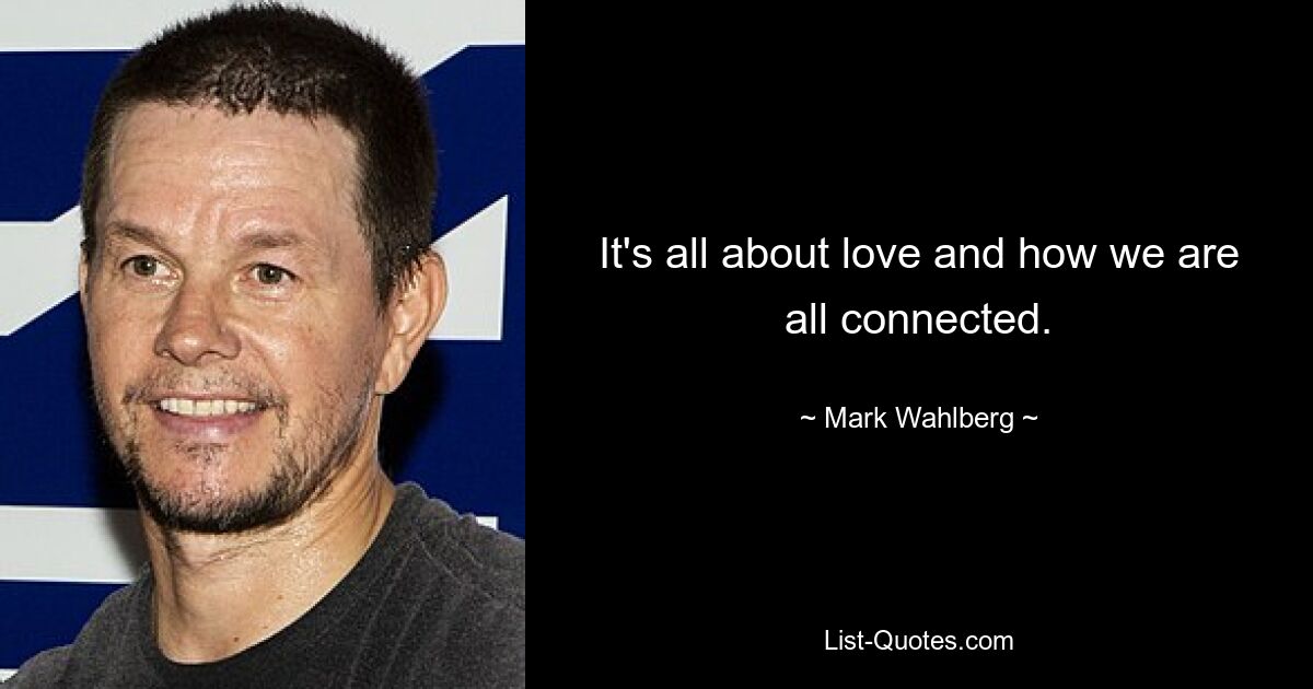 It's all about love and how we are all connected. — © Mark Wahlberg