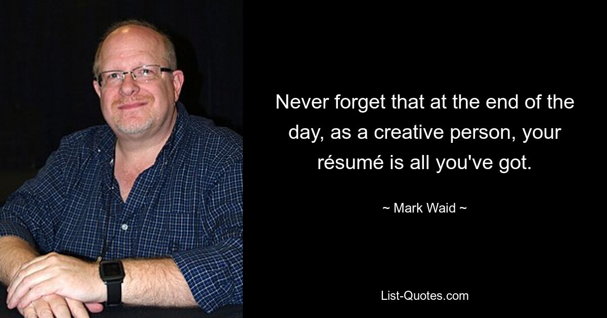 Never forget that at the end of the day, as a creative person, your résumé is all you've got. — © Mark Waid