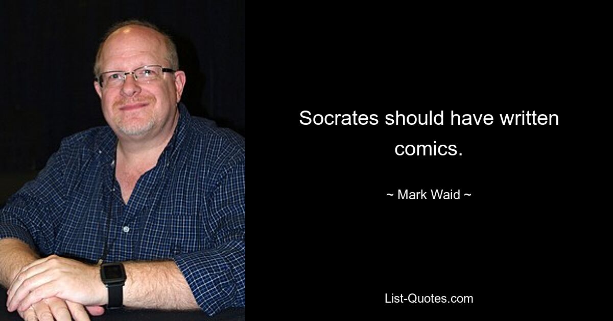 Socrates should have written comics. — © Mark Waid