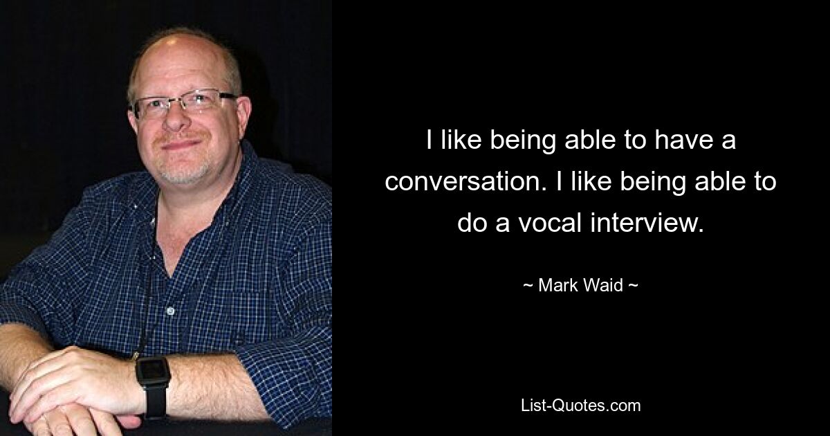 I like being able to have a conversation. I like being able to do a vocal interview. — © Mark Waid