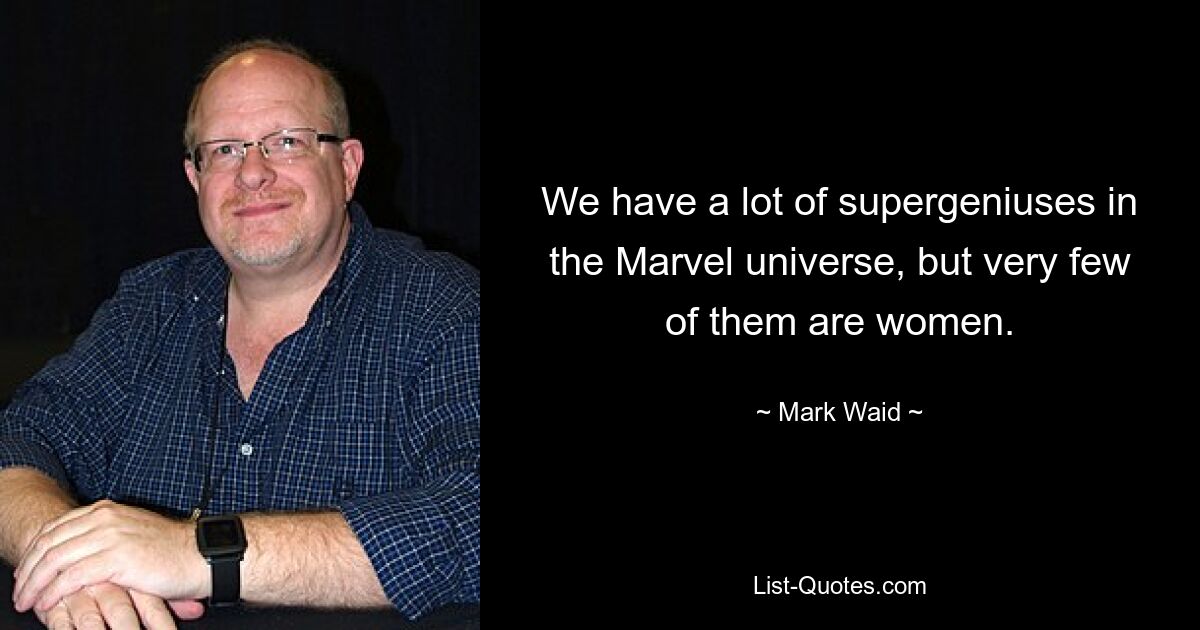 We have a lot of supergeniuses in the Marvel universe, but very few of them are women. — © Mark Waid