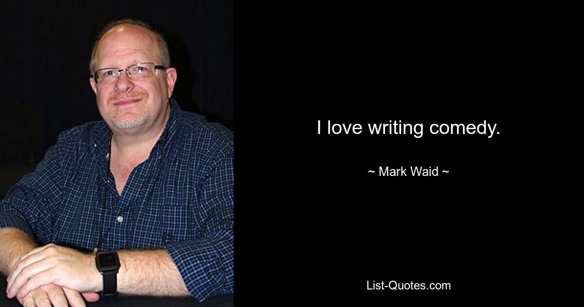 I love writing comedy. — © Mark Waid