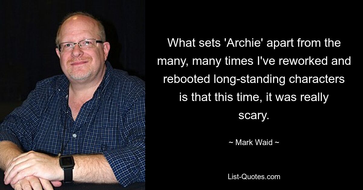 What sets 'Archie' apart from the many, many times I've reworked and rebooted long-standing characters is that this time, it was really scary. — © Mark Waid