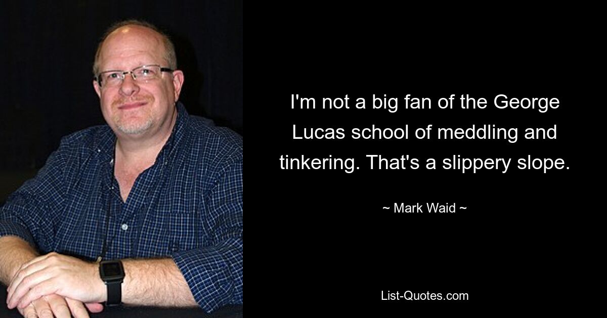 I'm not a big fan of the George Lucas school of meddling and tinkering. That's a slippery slope. — © Mark Waid