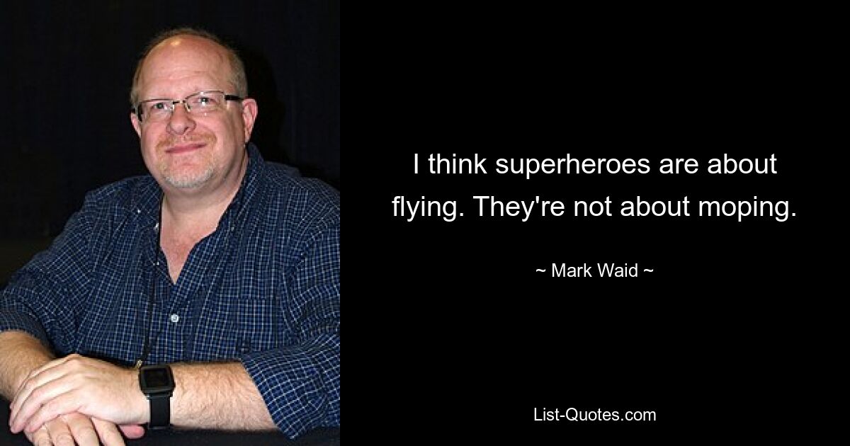 I think superheroes are about flying. They're not about moping. — © Mark Waid