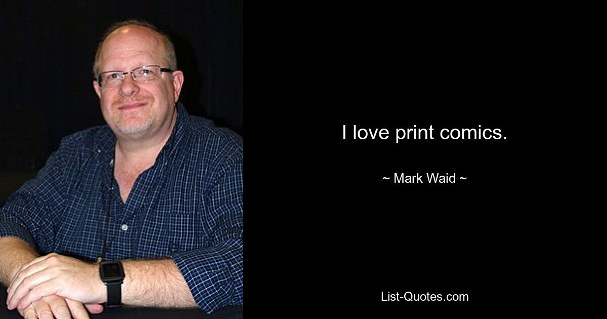 I love print comics. — © Mark Waid