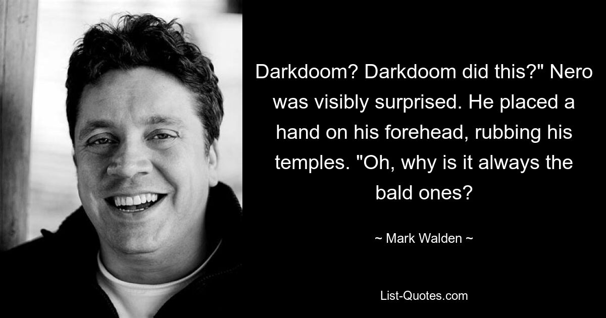 Darkdoom? Darkdoom did this?" Nero was visibly surprised. He placed a hand on his forehead, rubbing his temples. "Oh, why is it always the bald ones? — © Mark Walden