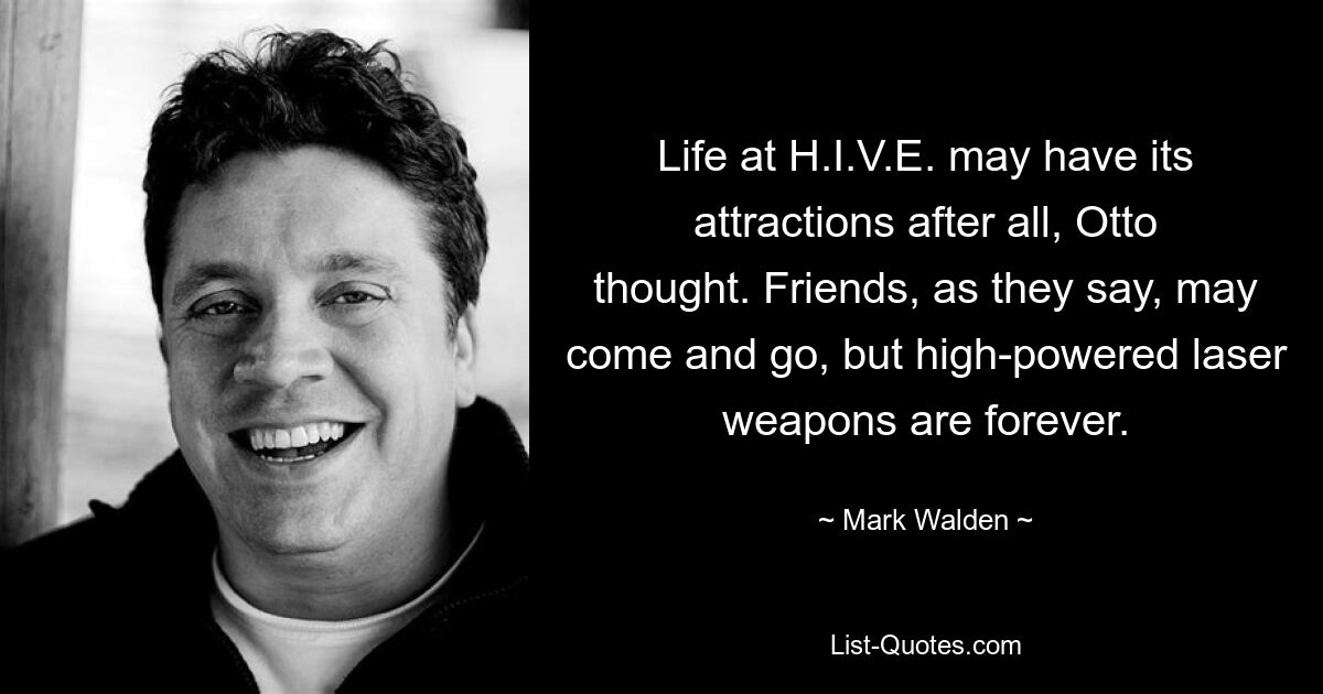 Life at H.I.V.E. may have its attractions after all, Otto thought. Friends, as they say, may come and go, but high-powered laser weapons are forever. — © Mark Walden