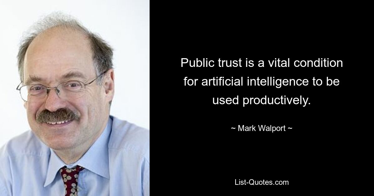 Public trust is a vital condition for artificial intelligence to be used productively. — © Mark Walport