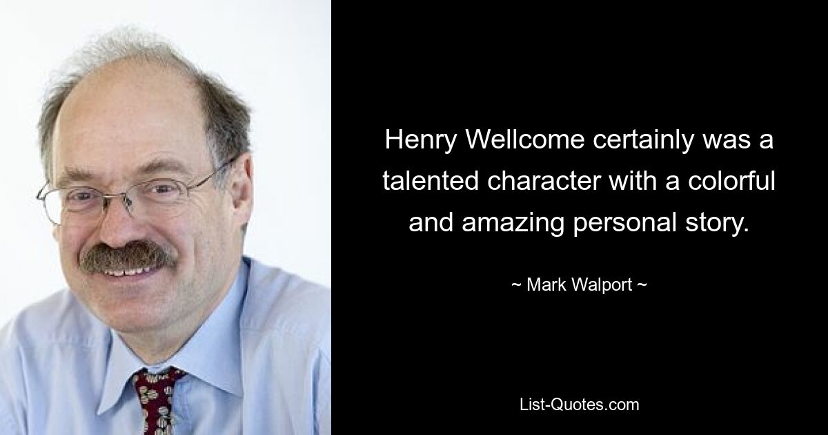 Henry Wellcome certainly was a talented character with a colorful and amazing personal story. — © Mark Walport