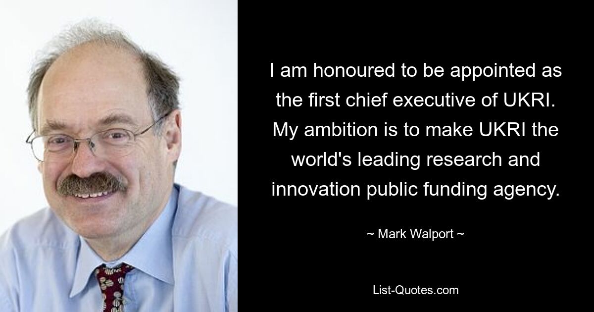 I am honoured to be appointed as the first chief executive of UKRI. My ambition is to make UKRI the world's leading research and innovation public funding agency. — © Mark Walport