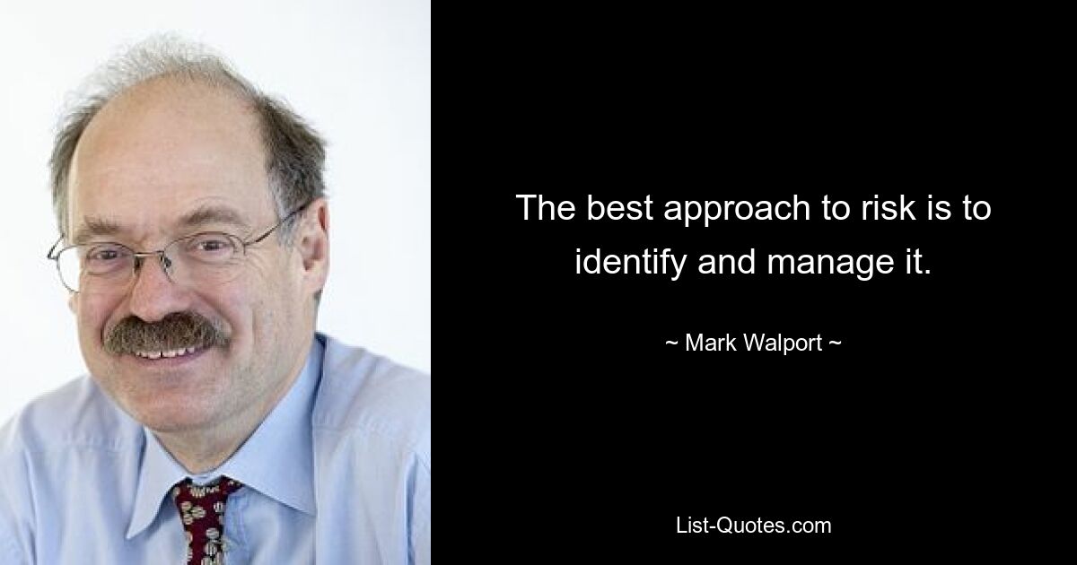 The best approach to risk is to identify and manage it. — © Mark Walport