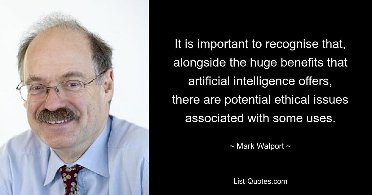 It is important to recognise that, alongside the huge benefits that artificial intelligence offers, there are potential ethical issues associated with some uses. — © Mark Walport