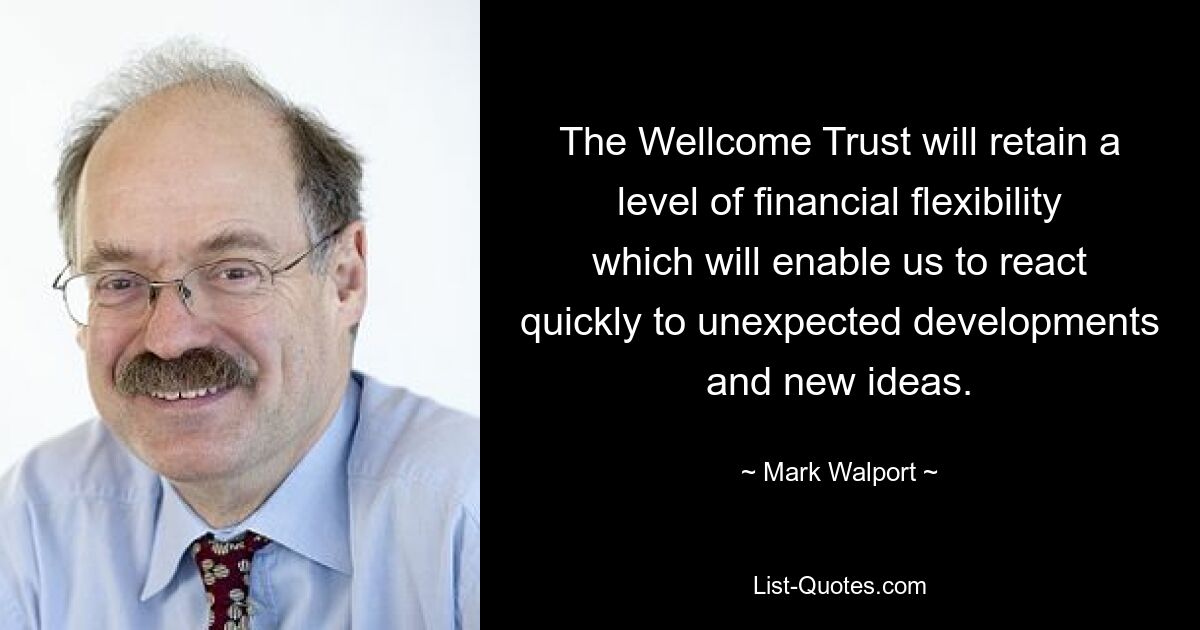 The Wellcome Trust will retain a level of financial flexibility which will enable us to react quickly to unexpected developments and new ideas. — © Mark Walport